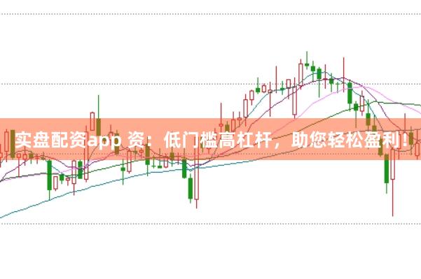 实盘配资app 资：低门槛高杠杆，助您轻松盈利！