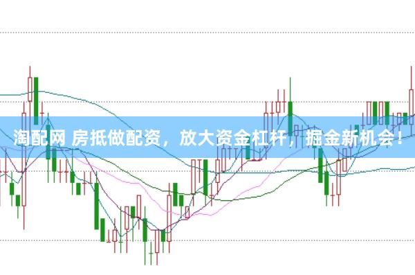 淘配网 房抵做配资，放大资金杠杆，掘金新机会！