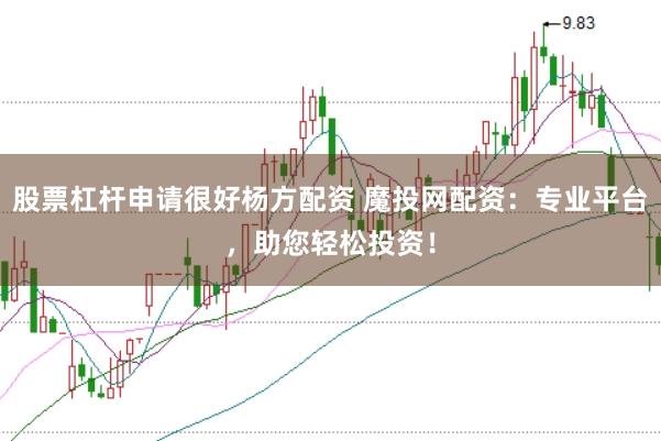 股票杠杆申请很好杨方配资 魔投网配资：专业平台，助您轻松投资！