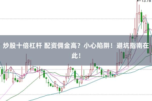 炒股十倍杠杆 配资佣金高？小心陷阱！避坑指南在此！