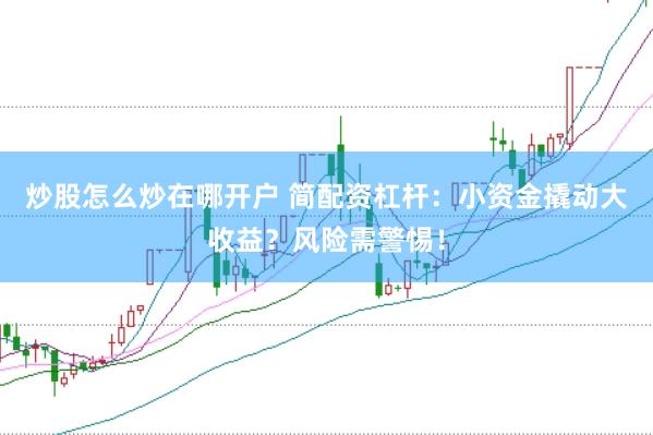 炒股怎么炒在哪开户 简配资杠杆：小资金撬动大收益？风险需警惕！