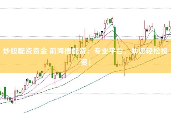 炒股配资资金 前海搜配资：专业平台，助您轻松投资！