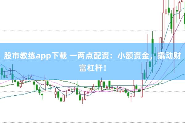 股市教练app下载 一两点配资：小额资金，撬动财富杠杆！