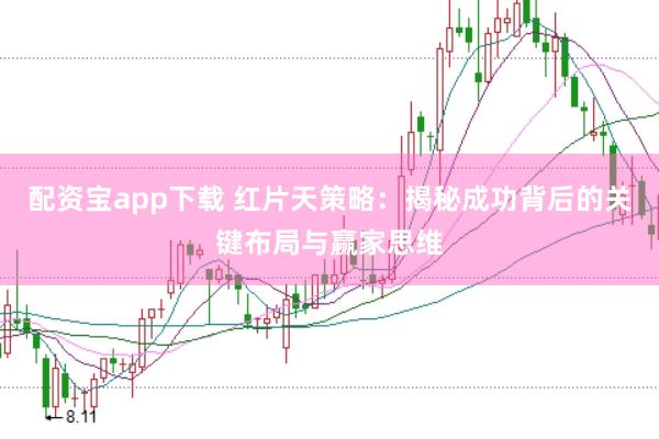 配资宝app下载 红片天策略:揭秘成功背后的关键布局与赢家思维