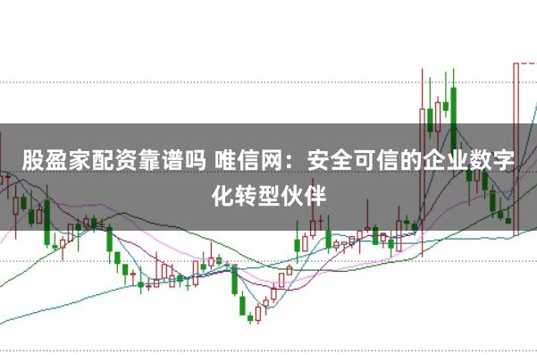 股盈家配资靠谱吗 唯信网:安全可信的企业数字化转型伙伴