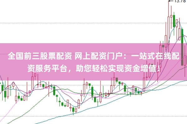 全国前三股票配资 网上配资门户：一站式在线配资服务平台，助您轻松实现资金增值！