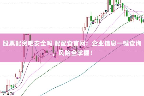 股票配资吧安全吗 配配查官网:企业信息一键查询,风险全掌握!