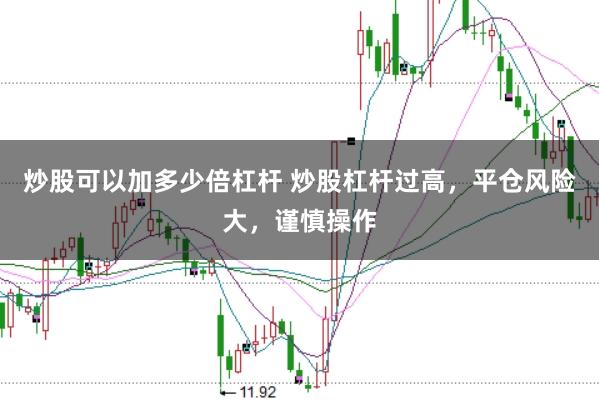 炒股可以加多少倍杠杆 炒股杠杆过高，平仓风险大，谨慎操作