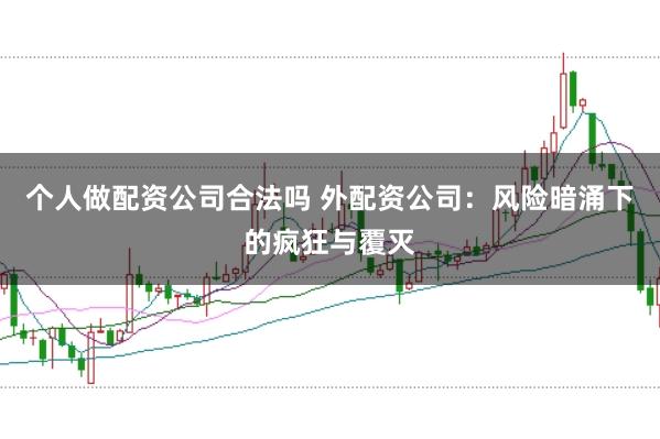个人做配资公司合法吗 外配资公司：风险暗涌下的疯狂与覆灭