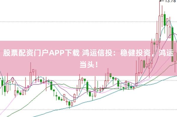 股票配资门户APP下载 鸿运信投：稳健投资，鸿运当头！