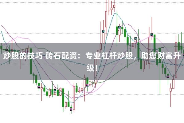 炒股的技巧 砖石配资：专业杠杆炒股，助您财富升级！