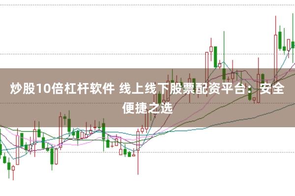 炒股10倍杠杆软件 线上线下股票配资平台：安全便捷之选