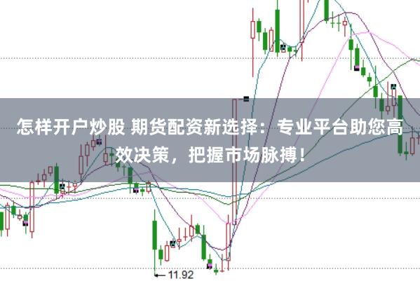 怎样开户炒股 期货配资新选择：专业平台助您高效决策，把握市场脉搏！