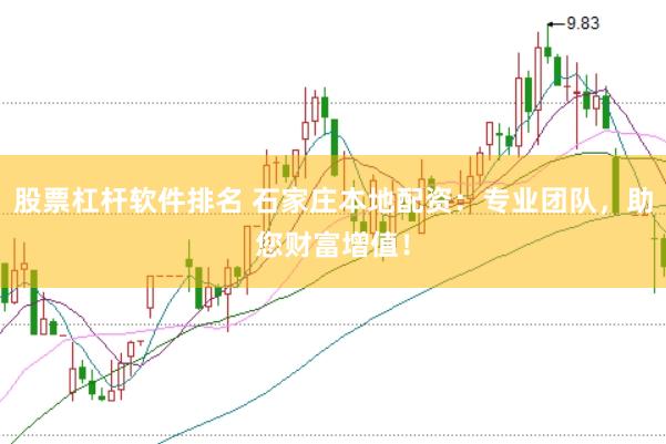 股票杠杆软件排名 石家庄本地配资：专业团队，助您财富增值！