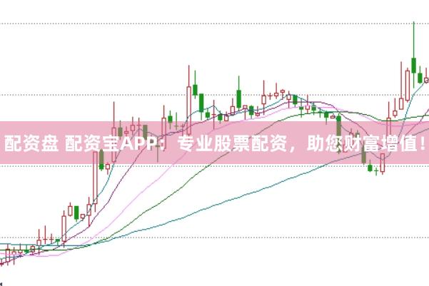 配资盘 配资宝APP：专业股票配资，助您财富增值！