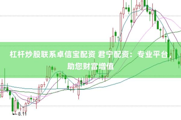 杠杆炒股联系卓信宝配资 君宁配资:专业平台,助您财富增值