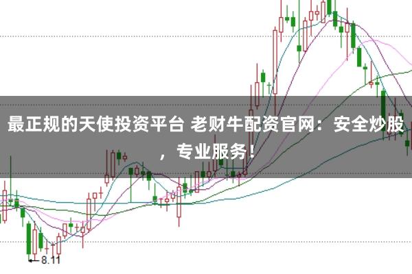最正规的天使投资平台 老财牛配资官网：安全炒股，专业服务！
