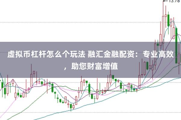 虚拟币杠杆怎么个玩法 融汇金融配资:专业高效,助您财富增值