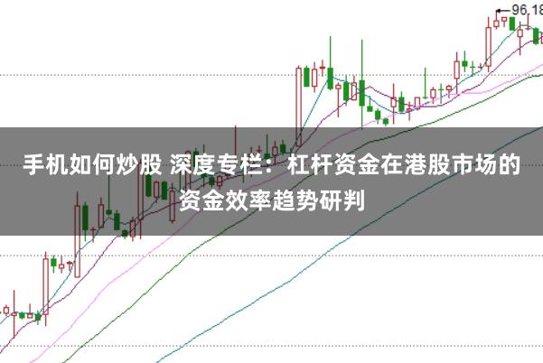 手机如何炒股 深度专栏：杠杆资金在港股市场的资金效率趋势研判