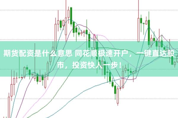 期货配资是什么意思 同花顺极速开户，一键直达股市，投资快人一步！