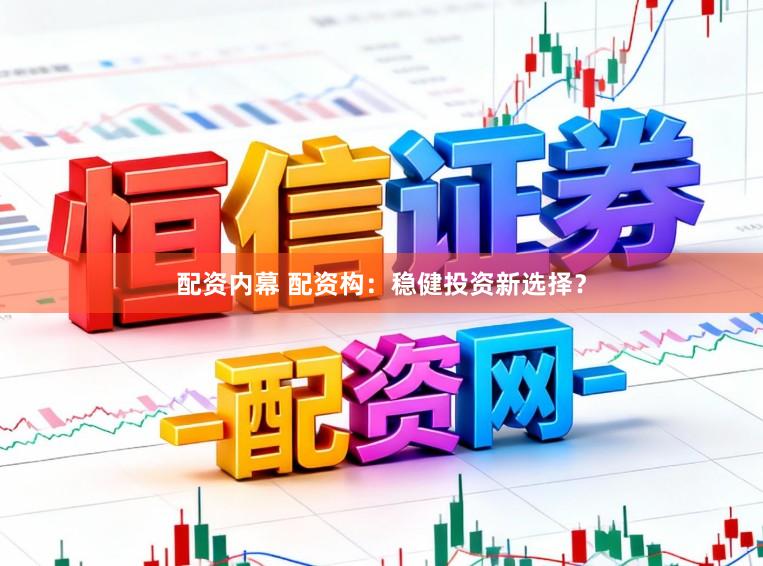 配资内幕 配资构：稳健投资新选择？