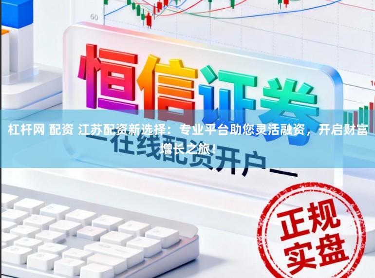 杠杆网 配资 江苏配资新选择:专业平台助您灵活融资,开启财富增长之旅!