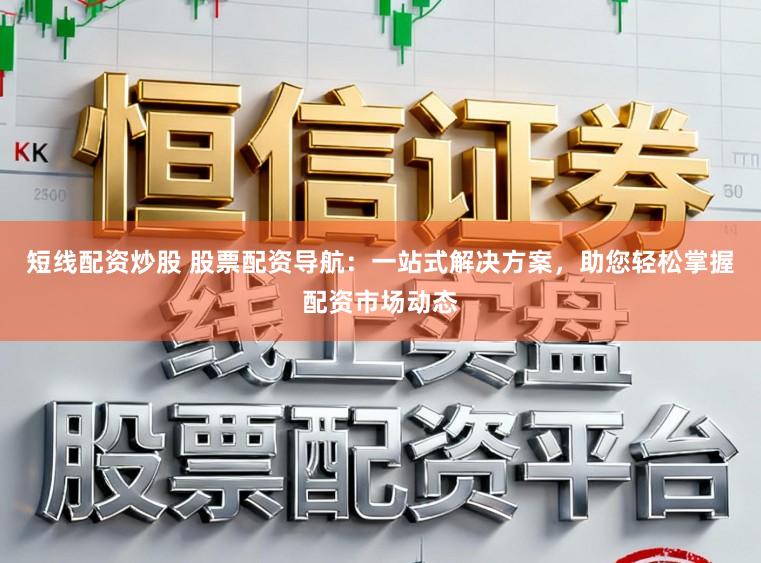 短线配资炒股 股票配资导航：一站式解决方案，助您轻松掌握配资市场动态