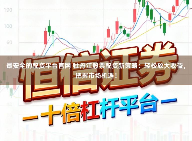 最安全的配资平台官网 牡丹江股票配资新策略：轻松放大收益，把握市场机遇！
